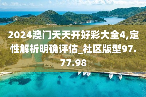 2024澳门天天开好彩大全4,定性解析明确评估_社区版型97.77.98