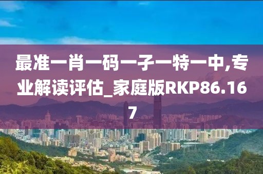 最准一肖一码一孑一特一中,专业解读评估_家庭版RKP86.167