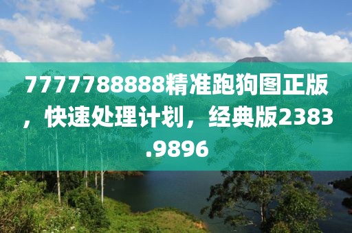 7777788888精准跑狗图正版，快速处理计划，经典版2383.9896