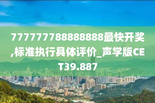777777788888888最快开奖,标准执行具体评价_声学版CET39.887