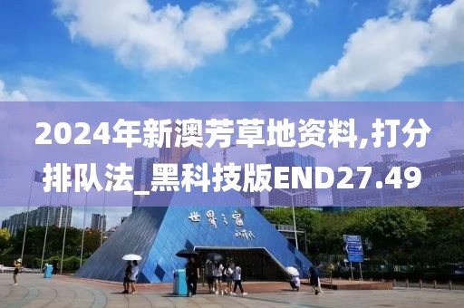 2024年新澳芳草地资料,打分排队法_黑科技版END27.49