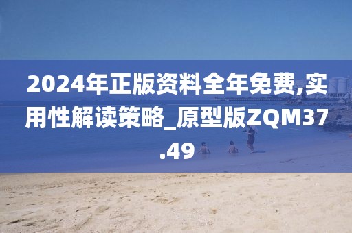 2024年正版资料全年免费,实用性解读策略_原型版ZQM37.49
