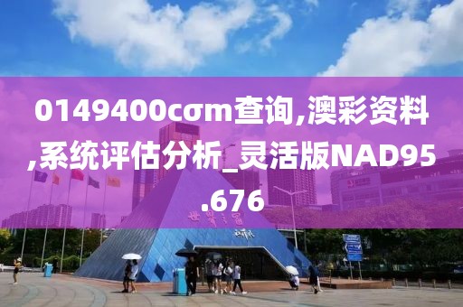 0149400cσm查询,澳彩资料,系统评估分析_灵活版NAD95.676