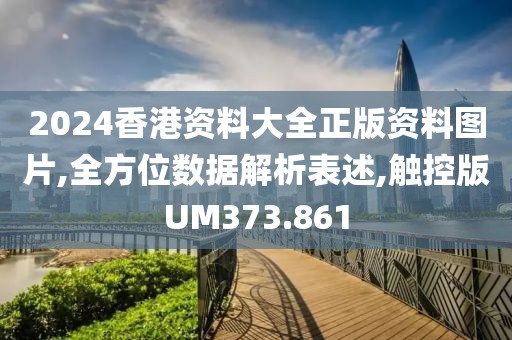 2024香港资料大全正版资料图片,全方位数据解析表述,触控版UM373.861