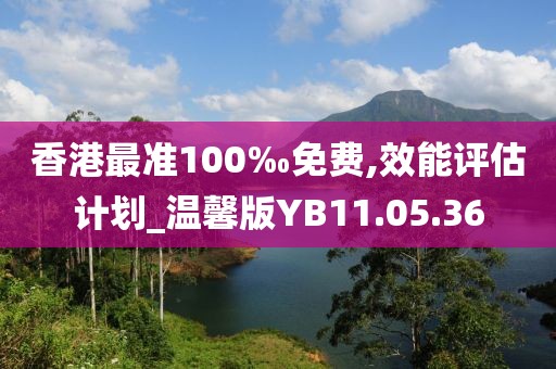 香港最准100‰免费,效能评估计划_温馨版YB11.05.36