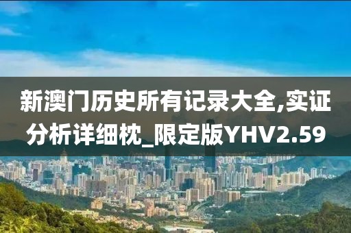 新澳门历史所有记录大全,实证分析详细枕_限定版YHV2.59