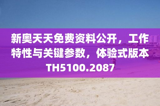 新奥天天免费资料公开，工作特性与关键参数，体验式版本TH5100.2087