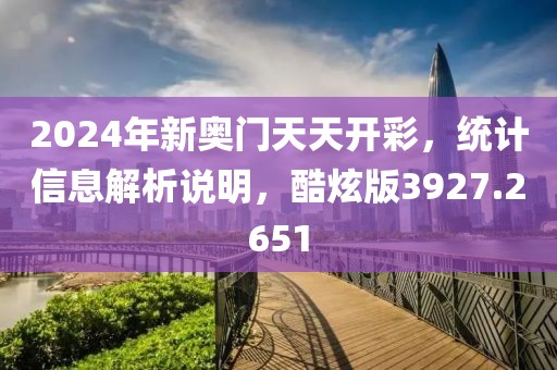 2024年新奥门天天开彩，统计信息解析说明，酷炫版3927.2651