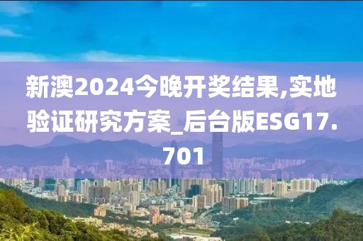 新澳2024今晚开奖结果,实地验证研究方案_后台版ESG17.701