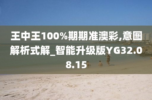 王中王100%期期准澳彩,意图解析式解_智能升级版YG32.08.15