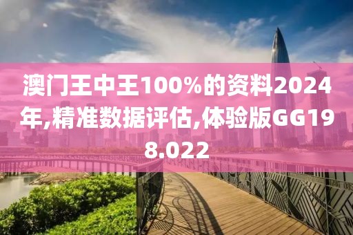 澳门王中王100%的资料2024年,精准数据评估,体验版GG198.022