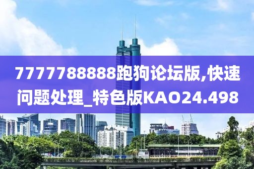7777788888跑狗论坛版,快速问题处理_特色版KAO24.498