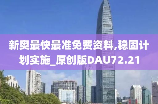 新奥最快最准免费资料,稳固计划实施_原创版DAU72.21