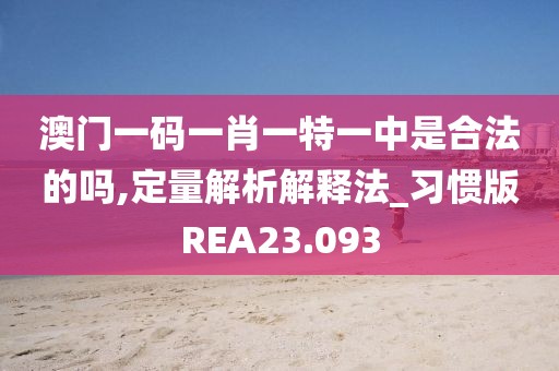 澳门一码一肖一特一中是合法的吗,定量解析解释法_习惯版REA23.093
