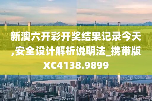 新澳六开彩开奖结果记录今天,安全设计解析说明法_携带版XC4138.9899