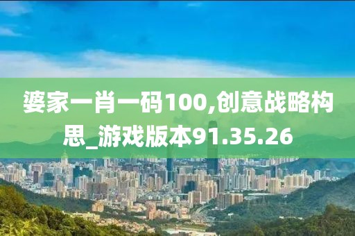 婆家一肖一码100,创意战略构思_游戏版本91.35.26
