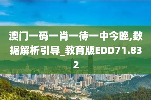 澳门一码一肖一待一中今晚,数据解析引导_教育版EDD71.832