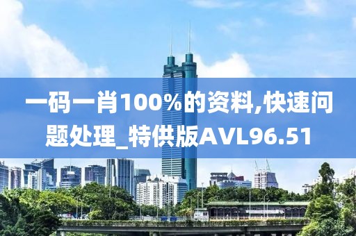 一码一肖100%的资料,快速问题处理_特供版AVL96.51