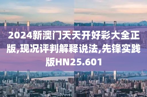 2024新澳门天天开好彩大全正版,现况评判解释说法,先锋实践版HN25.601