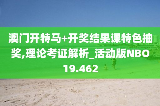 澳门开特马+开奖结果课特色抽奖,理论考证解析_活动版NBO19.462