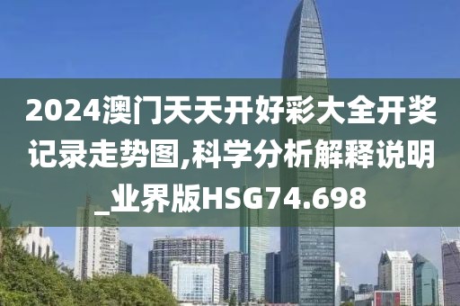 2024澳门天天开好彩大全开奖记录走势图,科学分析解释说明_业界版HSG74.698
