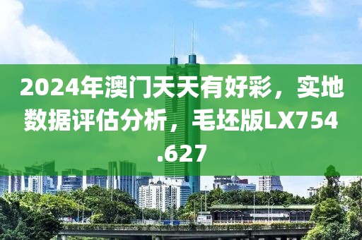 2024年澳门天天有好彩，实地数据评估分析，毛坯版LX754.627
