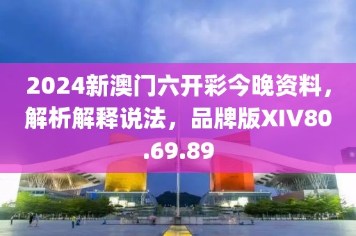 2024新澳门六开彩今晚资料，解析解释说法，品牌版XIV80.69.89