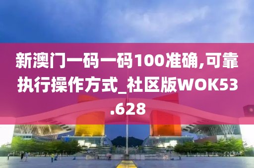 新澳门一码一码100准确,可靠执行操作方式_社区版WOK53.628