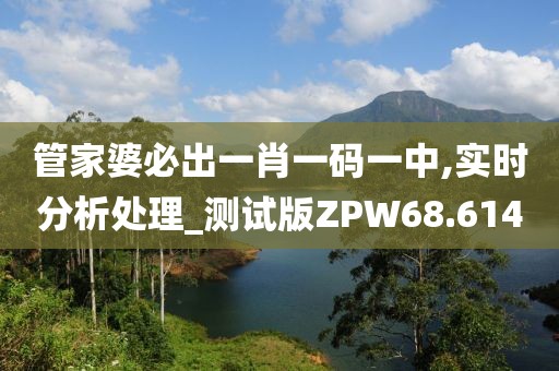 管家婆必出一肖一码一中,实时分析处理_测试版ZPW68.614