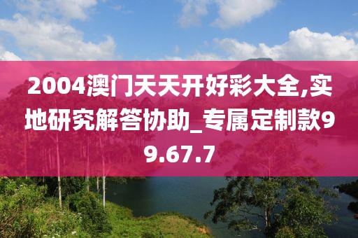 2004澳门天天开好彩大全,实地研究解答协助_专属定制款99.67.7