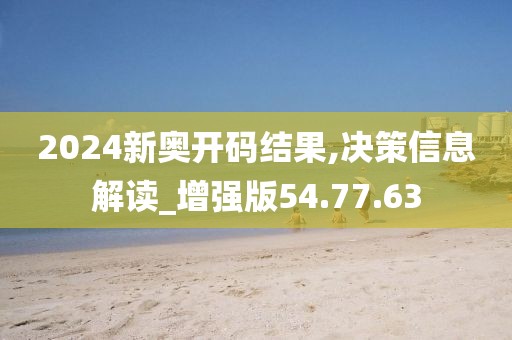2024新奥开码结果,决策信息解读_增强版54.77.63