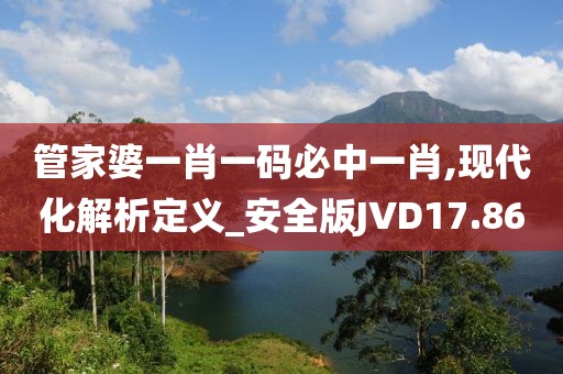 管家婆一肖一码必中一肖,现代化解析定义_安全版JVD17.86