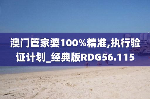 澳门管家婆100%精准,执行验证计划_经典版RDG56.115
