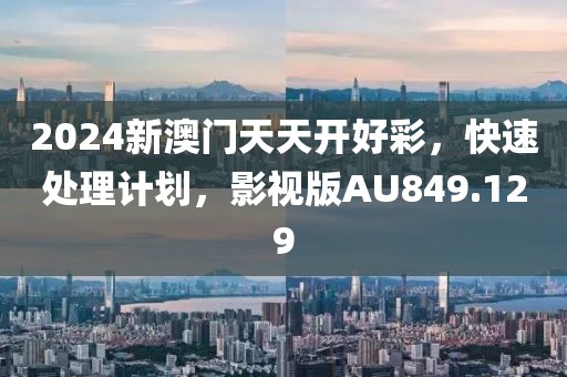 2024新澳门天天开好彩，快速处理计划，影视版AU849.129