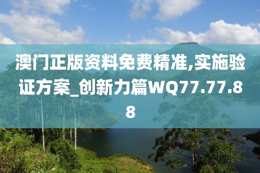 澳门正版资料免费精准,实施验证方案_创新力篇WQ77.77.88