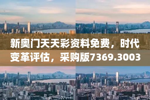 新奥门天天彩资料免费，时代变革评估，采购版7369.3003