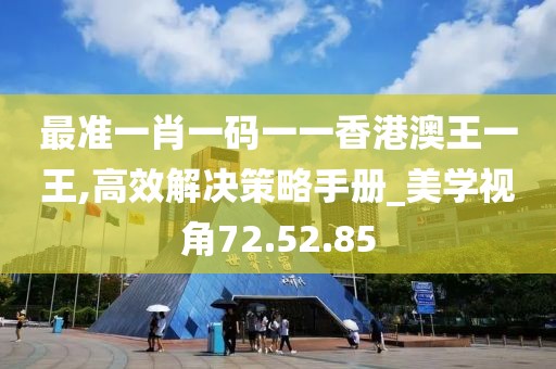 最准一肖一码一一香港澳王一王,高效解决策略手册_美学视角72.52.85