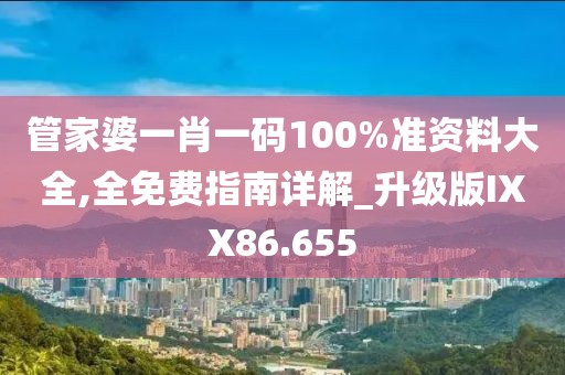 管家婆一肖一码100%准资料大全,全免费指南详解_升级版IXX86.655