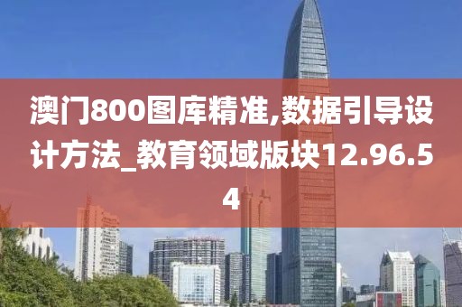 澳门800图库精准,数据引导设计方法_教育领域版块12.96.54