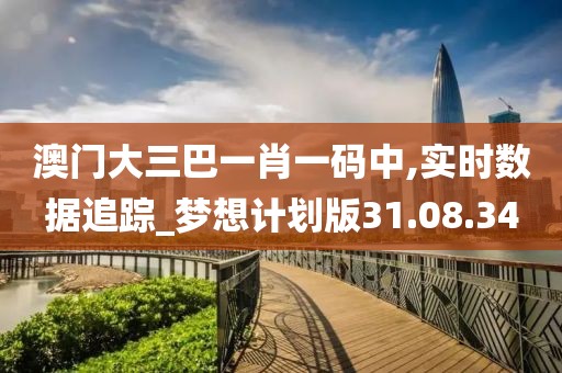 澳门大三巴一肖一码中,实时数据追踪_梦想计划版31.08.34