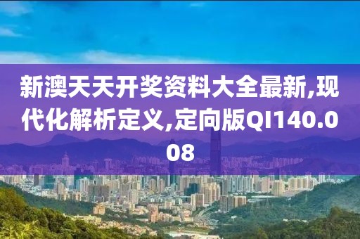 新澳天天开奖资料大全最新,现代化解析定义,定向版QI140.008
