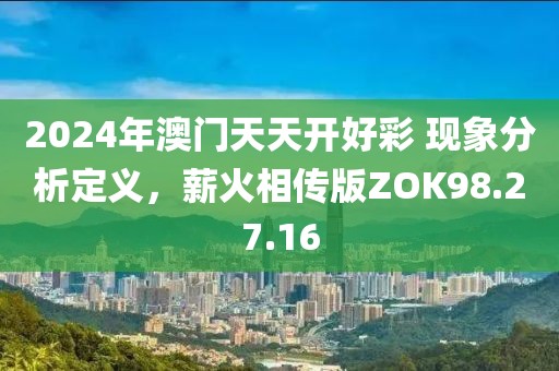 2024年澳门天天开好彩 现象分析定义，薪火相传版ZOK98.27.16