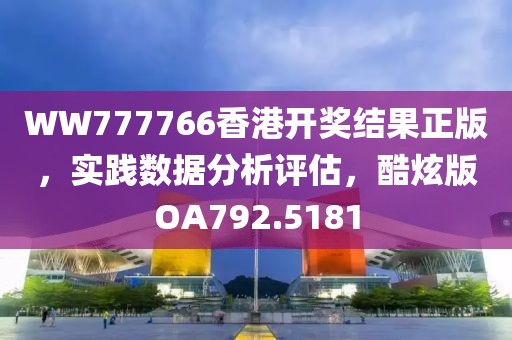 WW777766香港开奖结果正版，实践数据分析评估，酷炫版OA792.5181