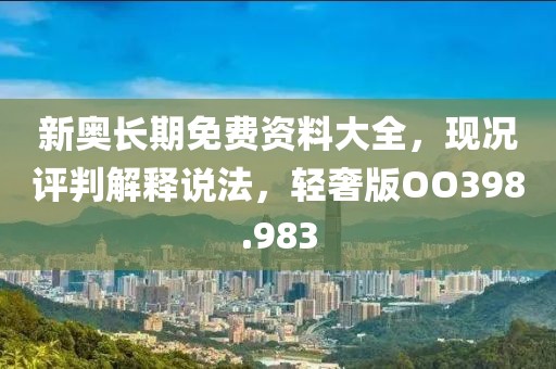 新奥长期免费资料大全，现况评判解释说法，轻奢版OO398.983