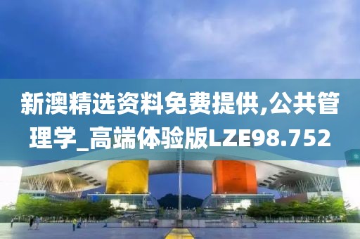 新澳精选资料免费提供,公共管理学_高端体验版LZE98.752