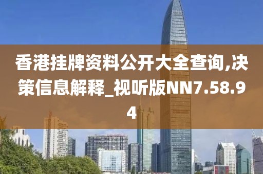 香港挂牌资料公开大全查询,决策信息解释_视听版NN7.58.94