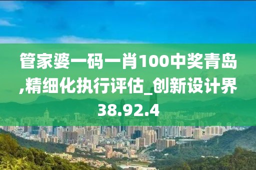 管家婆一码一肖100中奖青岛,精细化执行评估_创新设计界38.92.4