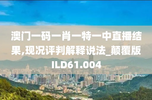 澳门一码一肖一特一中直播结果,现况评判解释说法_颠覆版ILD61.004