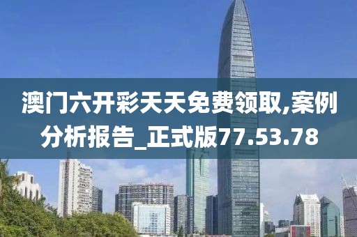 澳门六开彩天天免费领取,案例分析报告_正式版77.53.78