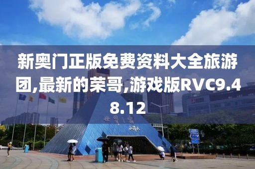 新奥门正版免费资料大全旅游团,最新的荣哥,游戏版RVC9.48.12